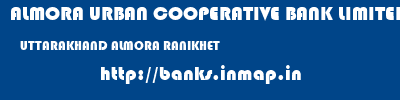 ALMORA URBAN COOPERATIVE BANK LIMITED  UTTARAKHAND ALMORA RANIKHET   banks information 